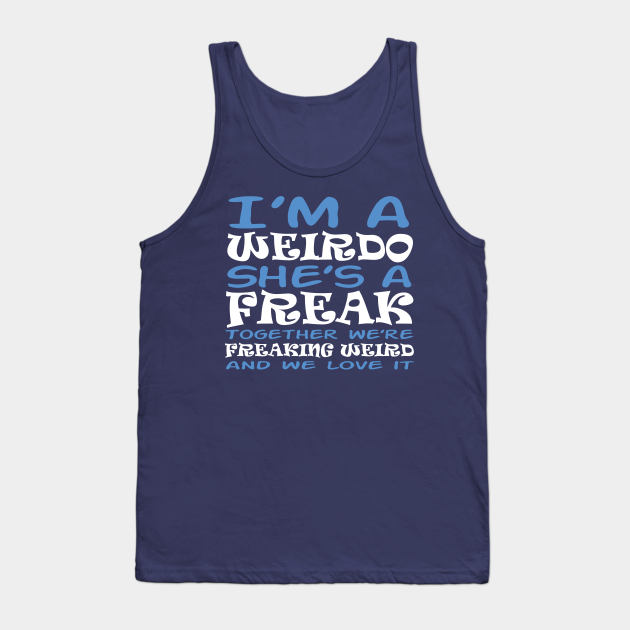 Im A Weirdo Shes A Freak Together Were Freaking Weird And Design Funny Tank Top Teepublic 